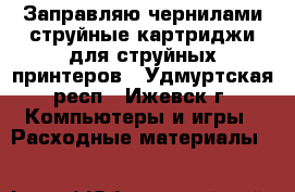 Заправляю чернилами струйные картриджи для струйных принтеров - Удмуртская респ., Ижевск г. Компьютеры и игры » Расходные материалы   
